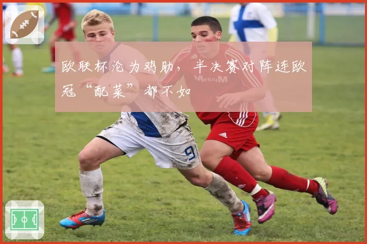 欧联杯沦为鸡肋，半决赛对阵连欧冠“配菜”都不如