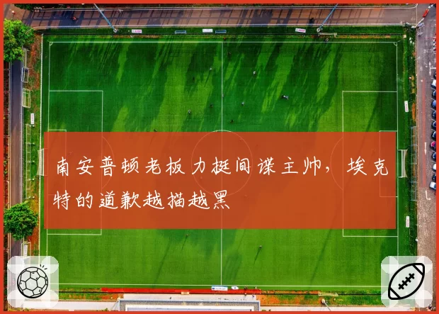 南安普顿老板力挺间谍主帅，埃克特的道歉越描越黑
