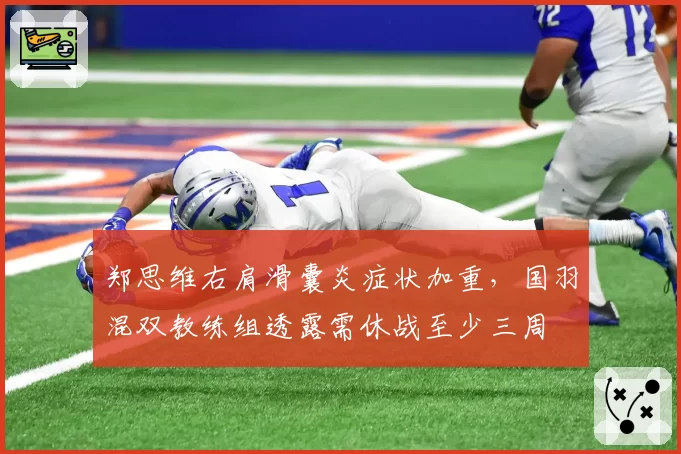 郑思维右肩滑囊炎症状加重,国羽混双教练组透露需休战至少三周