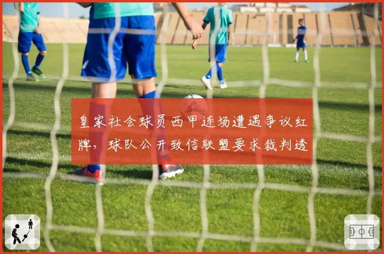 皇家社会球员西甲连场遭遇争议红牌,球队公开致信联盟要求裁判透明化