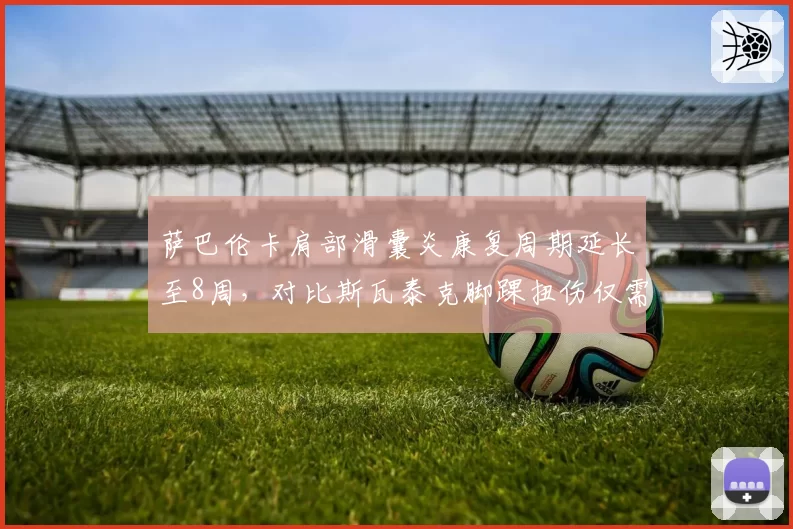 萨巴伦卡肩部滑囊炎康复周期延长至8周，对比斯瓦泰克脚踝扭伤仅需4周，世界第一宝座面临冲击