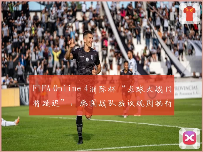 FIFA Online 4洲际杯“点球大战门将延迟”，韩国战队抗议规则执行不公