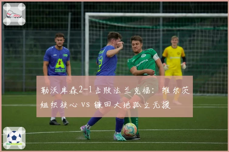 勒沃库森2-1击败法兰克福：维尔茨组织核心 vs 镰田大地孤立无援