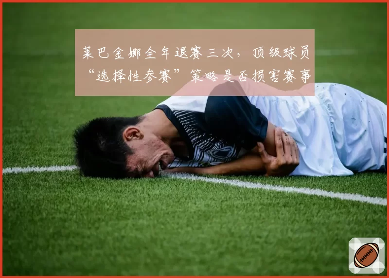 莱巴金娜全年退赛三次,顶级球员“选择性参赛”策略是否损害赛事完整性?