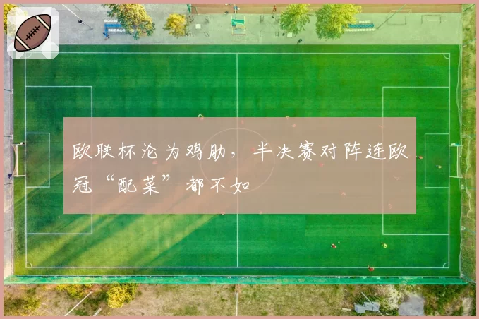 欧联杯沦为鸡肋，半决赛对阵连欧冠“配菜”都不如