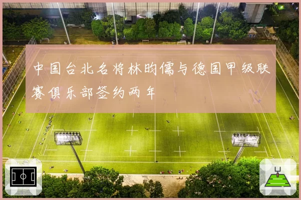 中国台北名将林昀儒与德国甲级联赛俱乐部签约两年