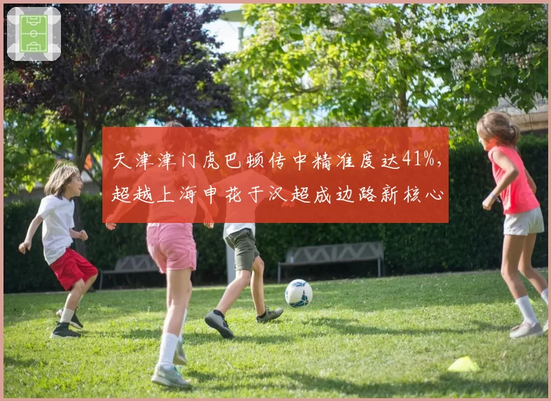 天津津门虎巴顿传中精准度达41%,超越上海申花于汉超成边路新核心