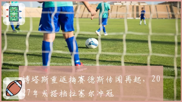 博塔斯重返梅赛德斯传闻再起，2027年或搭档拉塞尔冲冠