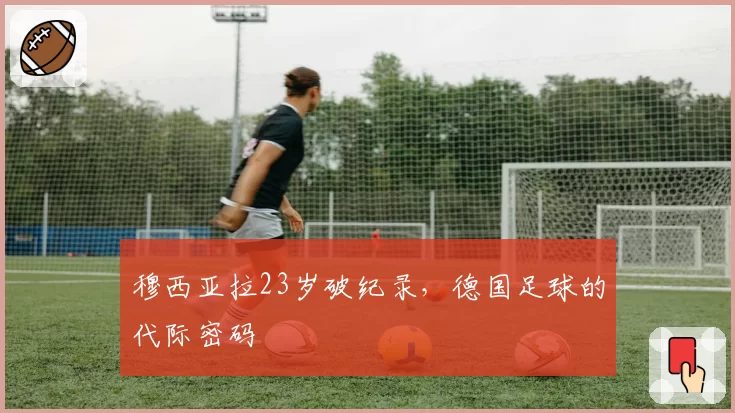穆西亚拉23岁破纪录，德国足球的代际密码
