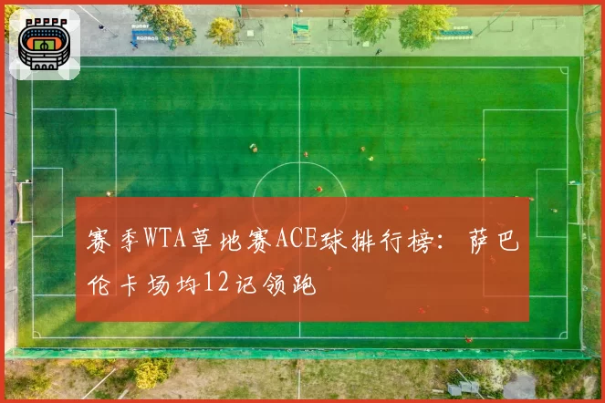 赛季WTA草地赛ACE球排行榜：萨巴伦卡场均12记领跑