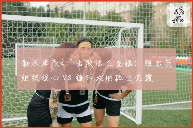勒沃库森2-1击败法兰克福:维尔茨组织核心 vs 镰田大地孤立无援