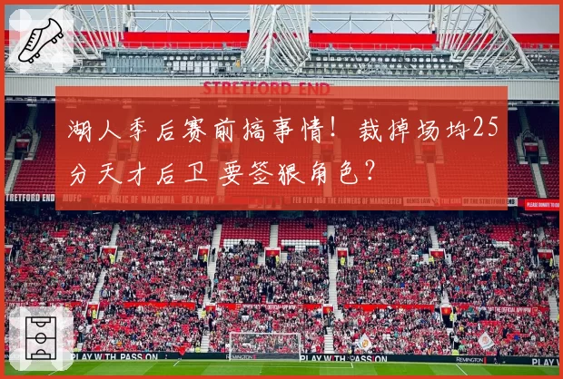 湖人季后赛前搞事情!裁掉场均25分天才后卫 要签狠角色?